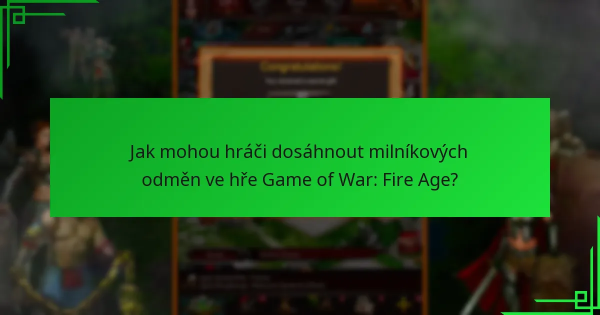 Jak mohou hráči dosáhnout milníkových odměn ve hře Game of War: Fire Age?