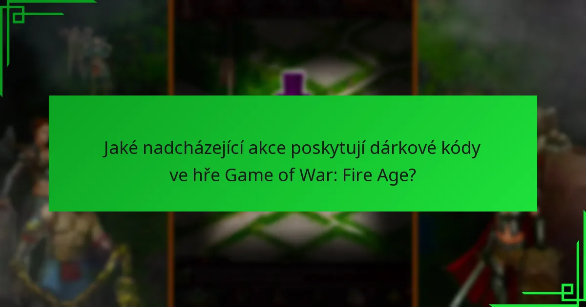 Jaké nadcházející akce poskytují dárkové kódy ve hře Game of War: Fire Age?